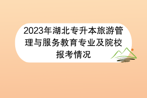 2023年湖北專升本旅游管理與服務教育專業(yè)及院校報考情況