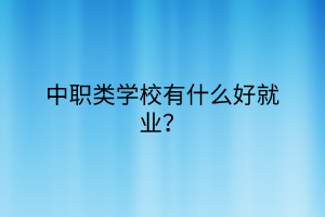 中職類學(xué)校有什么好就業(yè)？