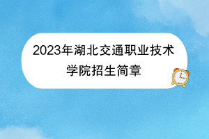 2023年湖北交通職業(yè)技術學院招生簡章