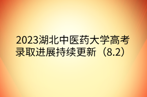 2023湖北中醫(yī)藥大學(xué)高考錄取進展持續(xù)更新(8.2) 2023湖北中醫(yī)藥大學(xué)高考錄取進展持續(xù)更新(8.2)