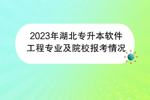 2023年湖北專(zhuān)升本軟件工程專(zhuān)業(yè)及院校報(bào)考情況