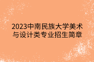2023中南民族大學(xué)美術(shù)與設(shè)計(jì)類專業(yè)招生簡(jiǎn)章