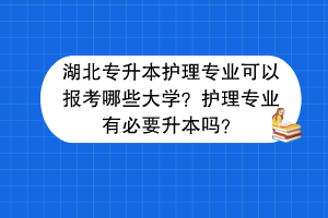 湖北專升本護理專業(yè)可以報考哪些大學？護理專業(yè)有必要升本嗎？