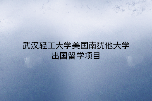 武漢輕工大學(xué)美國南猶他大學(xué)出國留學(xué)項目