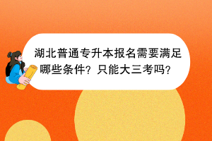 湖北普通專升本報名需要滿足哪些條件？只能大三考嗎？