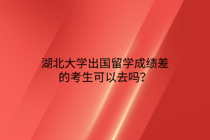 湖北大學出國留學成績差的考生可以去嗎？