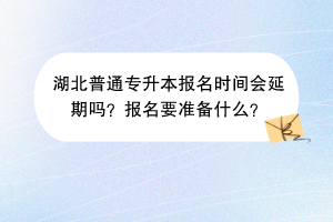 湖北普通專升本報名時間會延期嗎？報名要準備什么？
