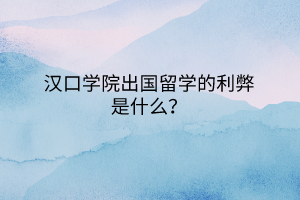 漢口學院出國留學的利弊是什么？
