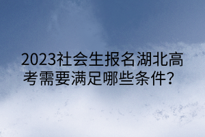2023社會生報(bào)名湖北高考需要滿足哪些條件？