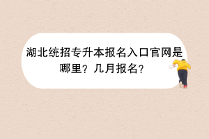 湖北統(tǒng)招專升本報名入口官網(wǎng)是哪里？幾月報名？