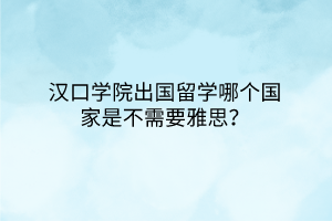 漢口學院出國留學哪個國家是不需要雅思？