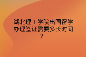 湖北理工學(xué)院出國留學(xué)辦理簽證需要多長時(shí)間？