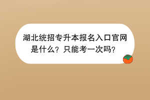 湖北統(tǒng)招專升本報名入口官網是什么？只能考一次嗎？