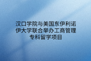 漢口學(xué)院與美國東伊利諾伊大學(xué)聯(lián)合舉辦工商管理專科留學(xué)項(xiàng)目
