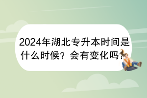 2024年湖北專升本時(shí)間是什么時(shí)候？會(huì)有變化嗎？