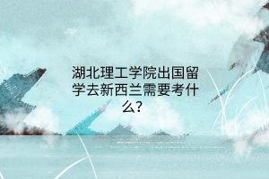 湖北理工學(xué)院出國留學(xué)去新西蘭需要考什么？