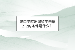 漢口學(xué)院出國留學(xué)申請2+2的條件是什么？