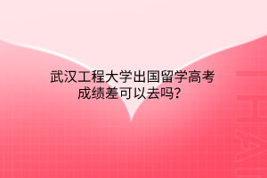 武漢工程大學(xué)出國留學(xué)高考成績差可以去嗎？