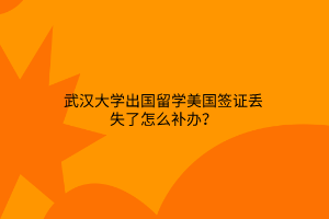武漢大學(xué)出國(guó)留學(xué)美國(guó)簽證丟失了怎么補(bǔ)辦？