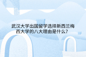 武漢大學出國留學選擇新西蘭梅西大學的八大理由是什么？