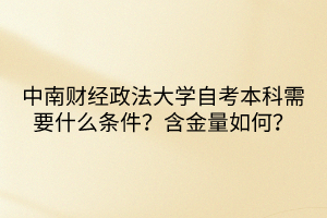 中南財經(jīng)政法大學(xué)自考本科需要什么條件？含金量如何？