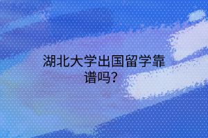 湖北大學(xué)出國(guó)留學(xué)靠譜嗎？