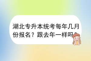 湖北專升本統(tǒng)考每年幾月份報(bào)名？跟去年一樣嗎？
