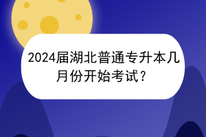 2024屆湖北普通專升本幾月份開始考試？