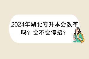2024年湖北專升本會(huì)改革嗎？會(huì)不會(huì)停招？