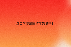漢口學(xué)院出國(guó)留學(xué)靠譜嗎？