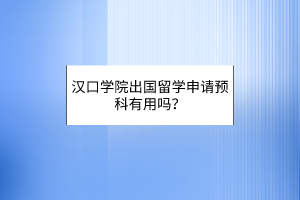 漢口學(xué)院出國留學(xué)申請預(yù)科有用嗎？