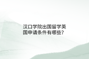 漢口學(xué)院出國留學(xué)英國申請條件有哪些？