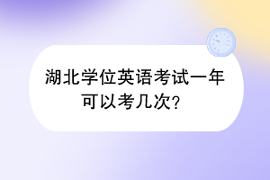 湖北學(xué)位英語考試一年可以考幾次？