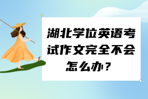湖北學(xué)位英語考試作文完全不會怎么辦？
