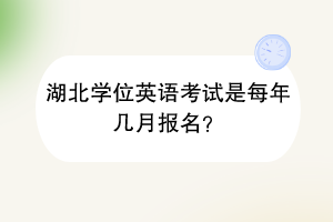 湖北學(xué)位英語考試是每年幾月報(bào)名？