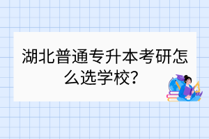 湖北普通專升本考研怎么選學(xué)校？