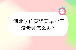 湖北學(xué)位英語(yǔ)要畢業(yè)了沒(méi)考過(guò)怎么辦？