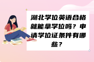 湖北學位英語合格就能拿學位嗎？申請學位證條件有哪些？