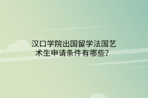 漢口學(xué)院出國留學(xué)法國藝術(shù)生申請條件有哪些？
