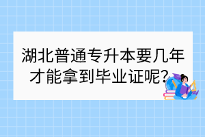 湖北普通專升本要幾年才能拿到畢業(yè)證呢？