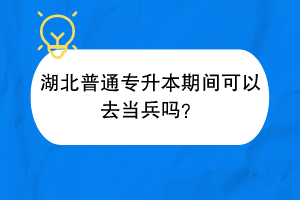 湖北普通專升本期間可以去當(dāng)兵嗎？