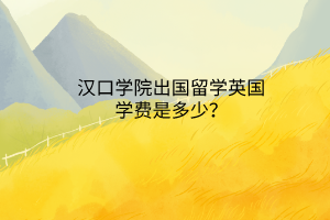 漢口學院出國留學英國學費是多少？
