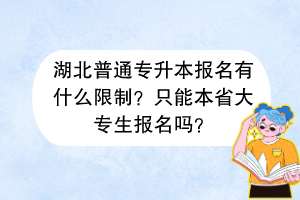 湖北普通專升本報(bào)名有什么限制？只能本省大專生報(bào)名嗎？