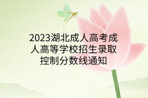 2023湖北成人高考成人高等學(xué)校招生錄取控制分數(shù)線通知
