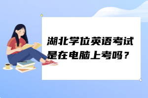 湖北學位英語考試是在電腦上考嗎？