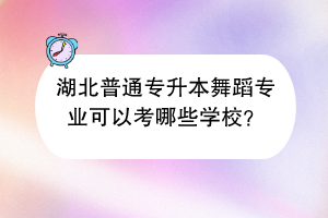 湖北普通專升本舞蹈專業(yè)可以考哪些學校？