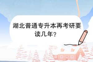 湖北普通專升本再考研要讀幾年？