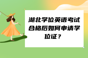 湖北學(xué)位英語考試合格后如何申請(qǐng)學(xué)位證？