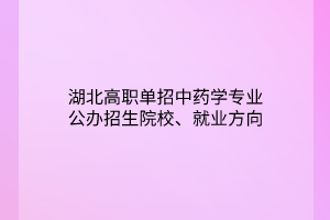 湖北高職單招中藥學(xué)專業(yè)公辦招生院校、就業(yè)方向