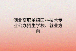 湖北高職單招園林技術(shù)專業(yè)公辦招生學校、就業(yè)方向